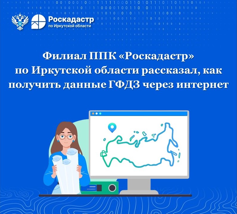 Филиал ППК «Роскадастр» по Иркутской области рассказал, как получить данные ГФДЗ через интернет