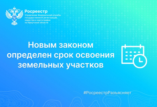  Росреестр Иркутской области: новым законом определен срок освоения земельных участков