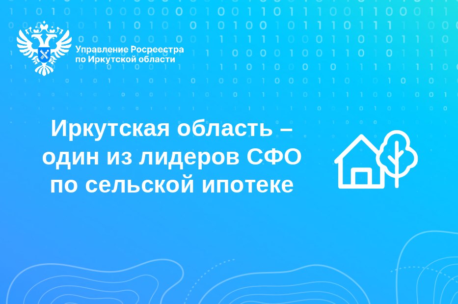 Иркутская область – один из лидеров СФО по сельской ипотеке