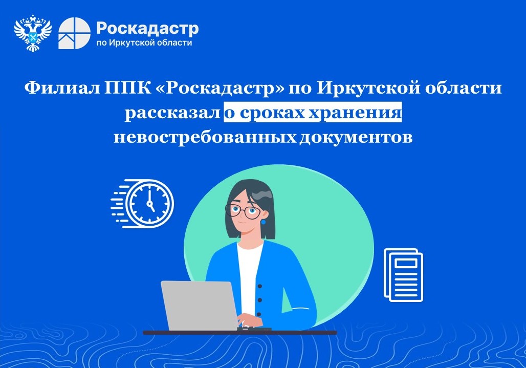 Филиал ППК «Роскадастр» по Иркутской области рассказал о сроках хранения невостребованных документов Филиал ППК «Роскадастр» по Иркутской области рассказал о сроках хранения невостребованных документов
