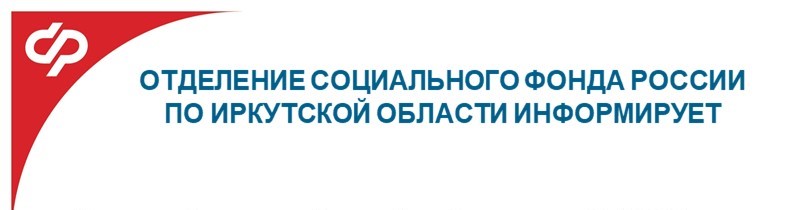 ОТДЕЛЕНИЕ СОЦИАЛЬНОГО ФОНДА РОССИИ ПО ИРКУТСКОЙ ОБЛАСТИ ИНФОРМИРУЕТ