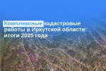 Комплексные кадастровые работы в Иркутской области: итоги 2025 года