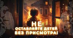 НЕ ОСТАВЛЯЙТЕ ДЕТЕЙ БЕЗ ПРИСМОТРА