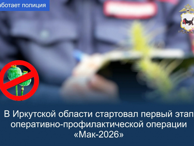 На территории Иркутской области стартовал первый этап оперативно-профилактической операции «Мак-2026» 